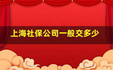 上海社保公司一般交多少