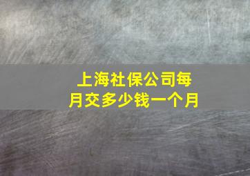 上海社保公司每月交多少钱一个月