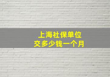 上海社保单位交多少钱一个月