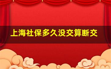 上海社保多久没交算断交