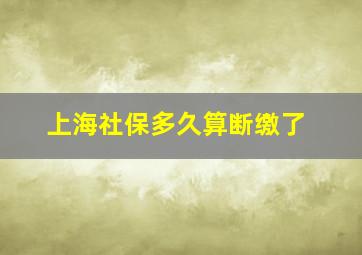 上海社保多久算断缴了