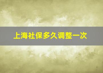 上海社保多久调整一次