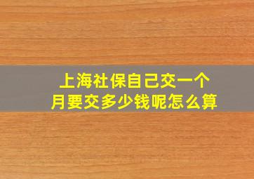 上海社保自己交一个月要交多少钱呢怎么算