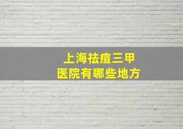 上海祛痘三甲医院有哪些地方