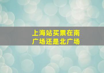 上海站买票在南广场还是北广场