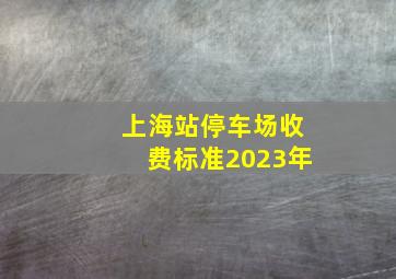 上海站停车场收费标准2023年