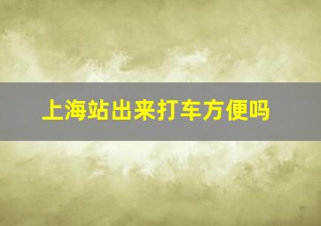 上海站出来打车方便吗