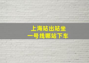 上海站出站坐一号线哪站下车