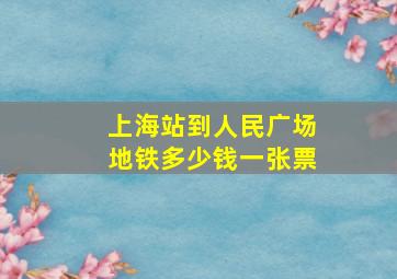 上海站到人民广场地铁多少钱一张票