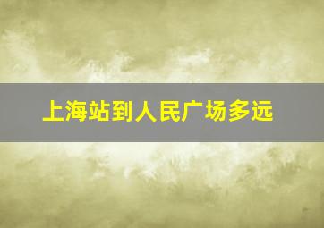 上海站到人民广场多远