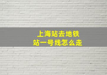 上海站去地铁站一号线怎么走