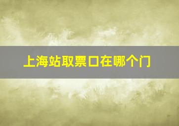 上海站取票口在哪个门