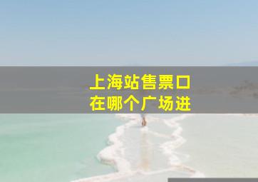 上海站售票口在哪个广场进