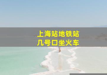 上海站地铁站几号口坐火车