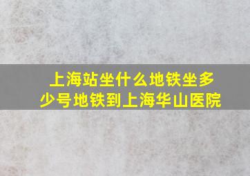 上海站坐什么地铁坐多少号地铁到上海华山医院