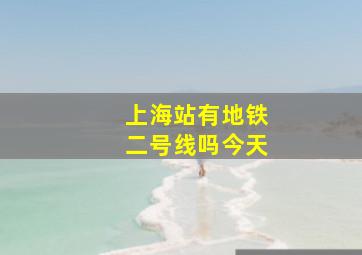 上海站有地铁二号线吗今天