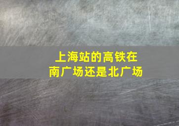 上海站的高铁在南广场还是北广场