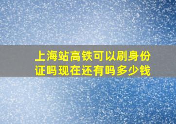 上海站高铁可以刷身份证吗现在还有吗多少钱