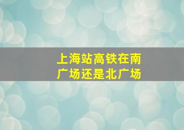 上海站高铁在南广场还是北广场