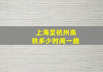 上海至杭州高铁多少时间一趟