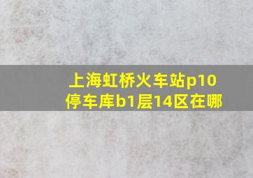 上海虹桥火车站p10停车库b1层14区在哪