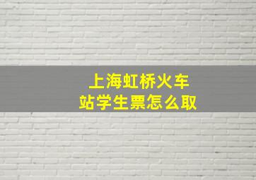 上海虹桥火车站学生票怎么取