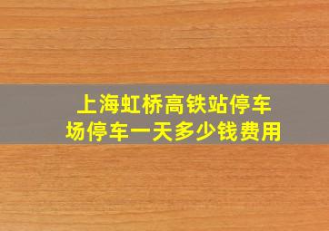 上海虹桥高铁站停车场停车一天多少钱费用