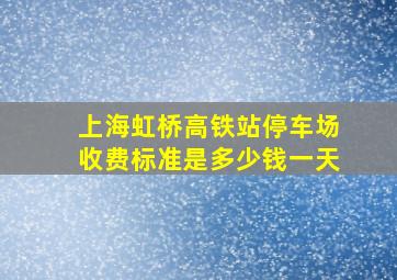 上海虹桥高铁站停车场收费标准是多少钱一天