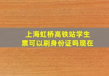 上海虹桥高铁站学生票可以刷身份证吗现在