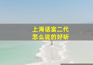 上海话富二代怎么说的好听