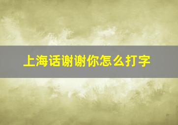 上海话谢谢你怎么打字