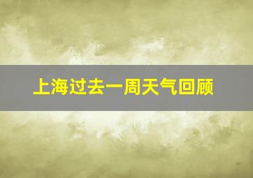 上海过去一周天气回顾