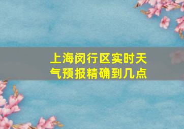 上海闵行区实时天气预报精确到几点