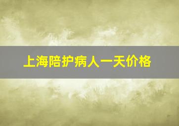 上海陪护病人一天价格