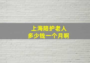 上海陪护老人多少钱一个月啊