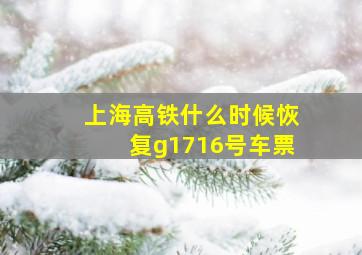 上海高铁什么时候恢复g1716号车票