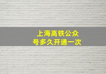 上海高铁公众号多久开通一次