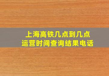 上海高铁几点到几点运营时间查询结果电话