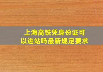 上海高铁凭身份证可以进站吗最新规定要求