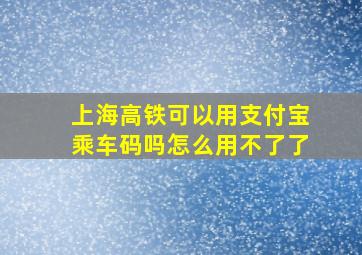 上海高铁可以用支付宝乘车码吗怎么用不了了