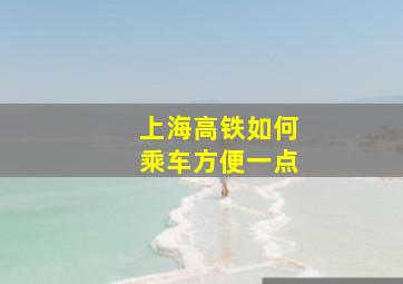 上海高铁如何乘车方便一点