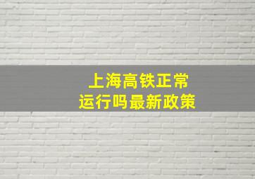 上海高铁正常运行吗最新政策