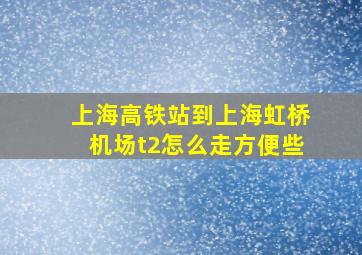 上海高铁站到上海虹桥机场t2怎么走方便些