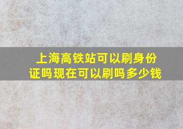 上海高铁站可以刷身份证吗现在可以刷吗多少钱