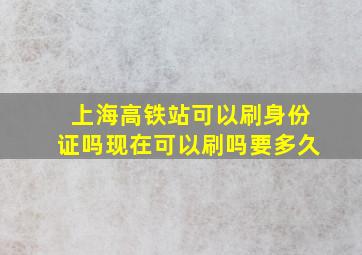 上海高铁站可以刷身份证吗现在可以刷吗要多久