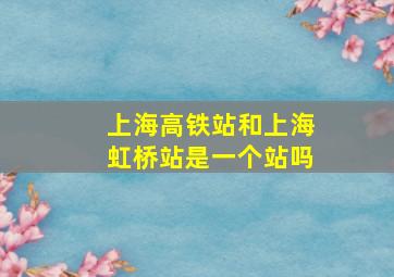 上海高铁站和上海虹桥站是一个站吗