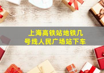 上海高铁站地铁几号线人民广场站下车