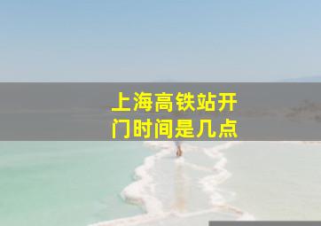 上海高铁站开门时间是几点