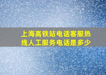 上海高铁站电话客服热线人工服务电话是多少