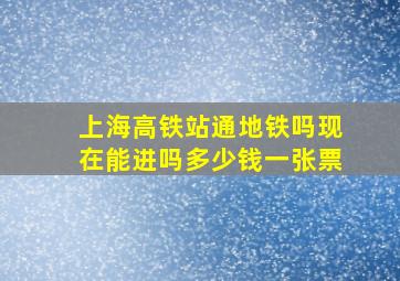 上海高铁站通地铁吗现在能进吗多少钱一张票